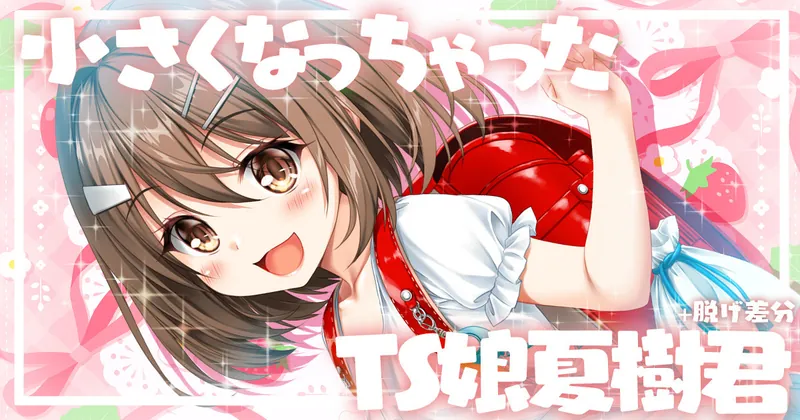 小さくなっちゃったTS娘夏樹君