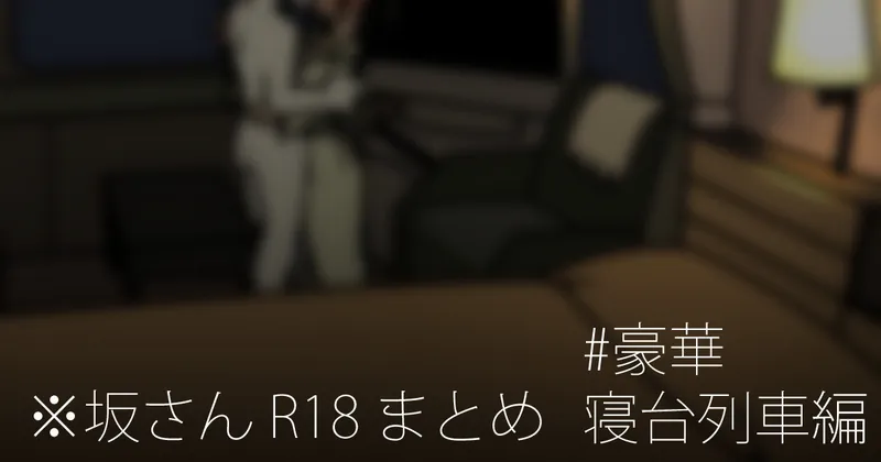 ※坂さん R18 まとめ #豪華寝台列車編