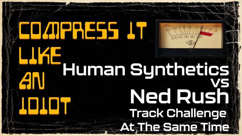 Compress It Like An Idiot - Human Synthetics vs Ned Rush Track Challenge