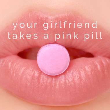 Your Girlfriend Takes A Pink Pill